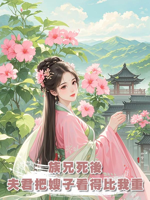 族兄死後,夫君把嫂子看得比我還重