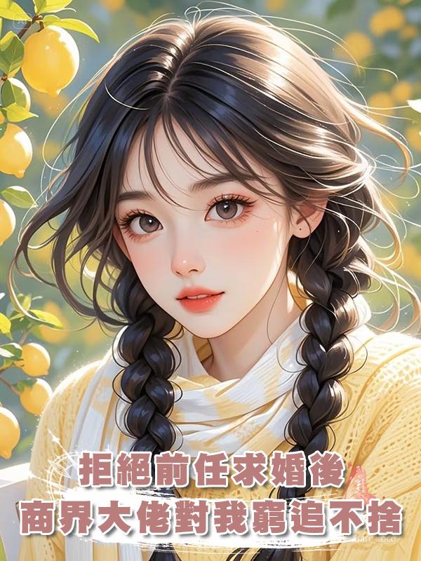 拒絕前任求婚後，商界大佬對我窮追不捨