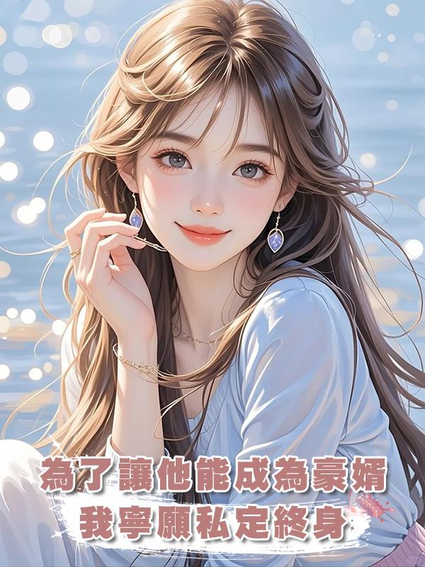 為了讓他能成為豪婿,我寧願私定終身,後來我真的後悔了