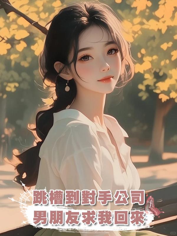 跳槽到對手公司,男朋友求我回來,可我把自己賠給對方了啊