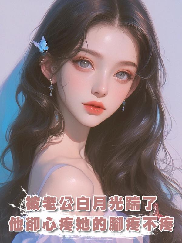 被老公白月光踹了,他卻心疼她的腳疼不疼,覺醒後我殺瘋了