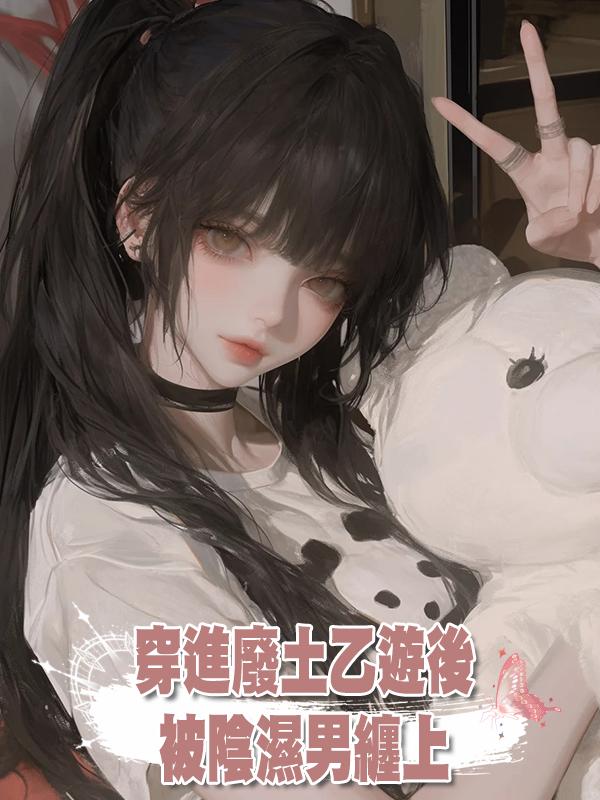 穿進廢土乙遊後,被陰濕男纏上
