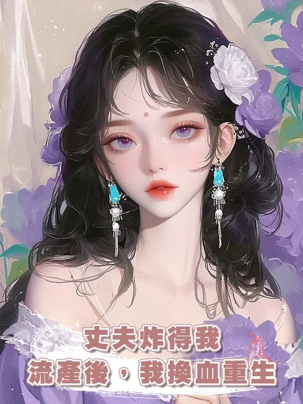 丈夫炸得我流產後,我換血重生