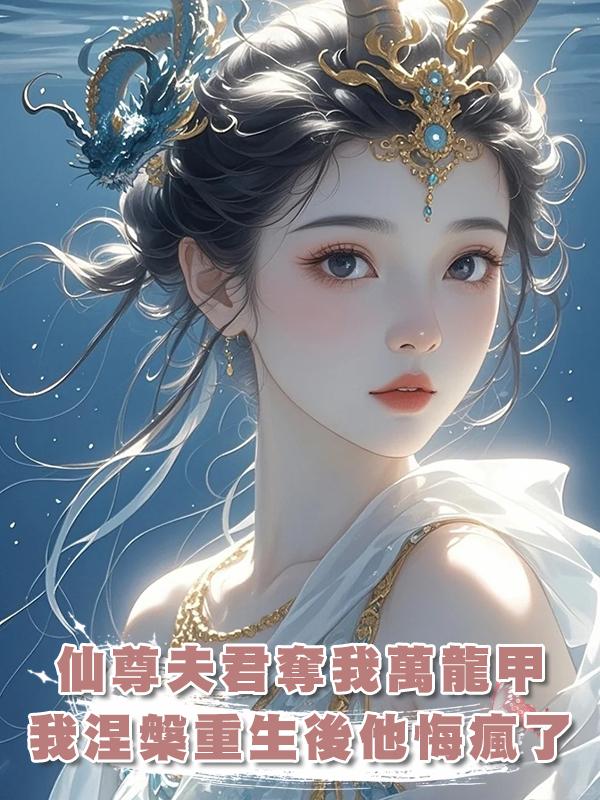 仙尊夫君奪我萬龍甲,我涅槃重生後他悔瘋了