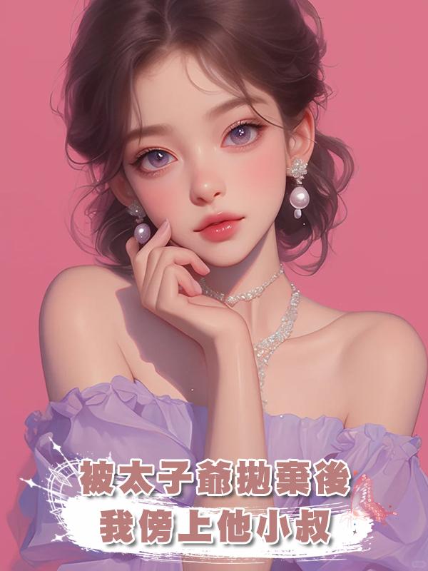 被太子爺拋棄後,我傍上他小叔