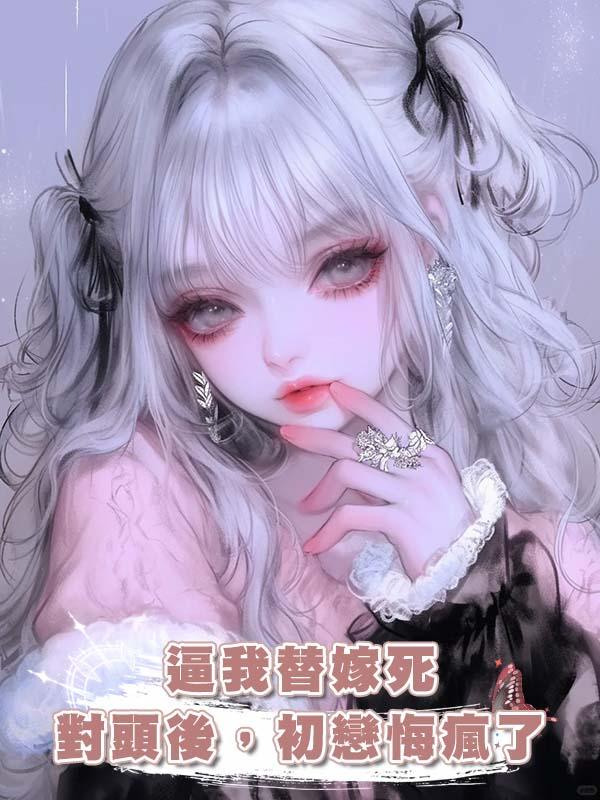 逼我替嫁死對頭後,初戀悔瘋了
