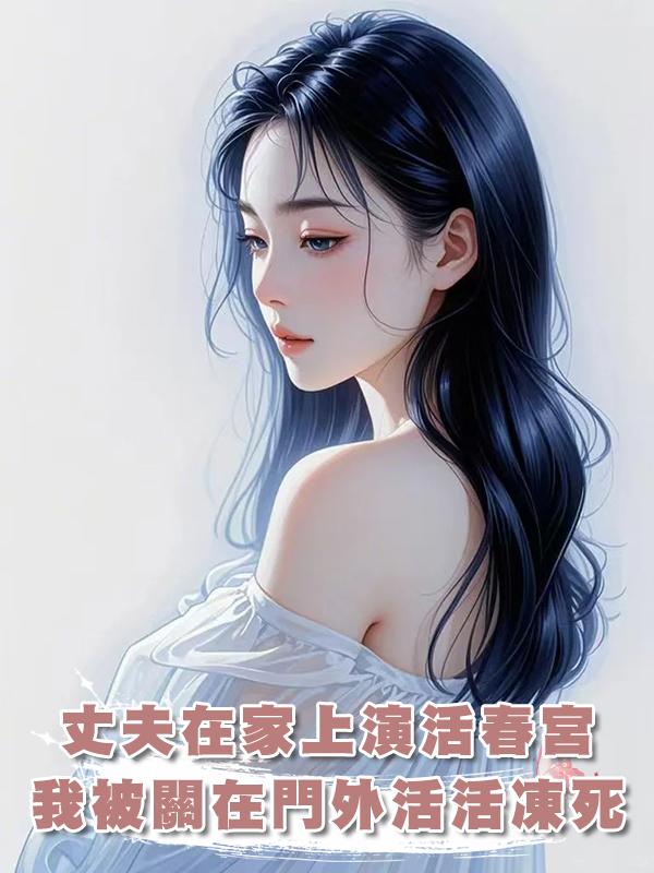丈夫在家上演活春宮,我被關在門外活活凍死