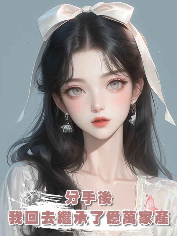 分手後,我回去繼承了億萬家產