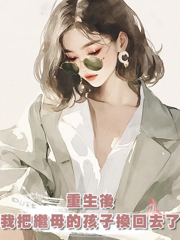 重生後,我把繼母的孩子換回去了