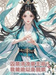 囚禁清冷狐王後,我被迫以身飼狐