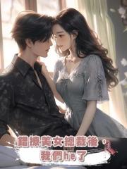 錯撩美女總裁後,我們he了