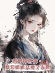 看到彈幕後,我和姐姐交換了夫君