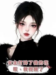 女主打碎了我的花瓶,我覺醒了
