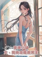 穿進小破文,同時攻略兩男主