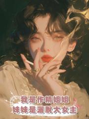 我是沒苦硬吃的作精姐姐,妹妹是尊重他人命運的灑脫大女主