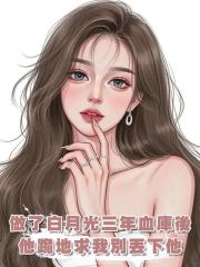 做了白月光三年血庫後,他跪地求我別丟下他,