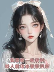 和閨蜜一起穿到獸人部落後雙雙遇害,重來一次我們卷走物資死遁了
