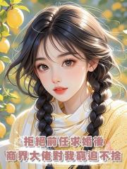 拒絕前任求婚後，商界大佬對我窮追不捨