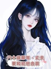 八十歲那年,丈夫要和初戀合葬